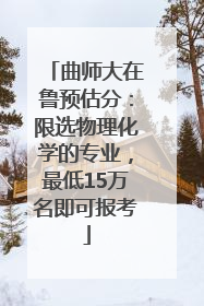 曲师大在鲁预估分：限选物理化学的专业，最低15万名即可报考