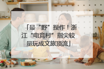 最“野”操作！浙江“电竞村”指尖较量玩成文旅顶流