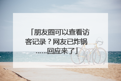 朋友圈可以查看访客记录？网友已炸锅……回应来了