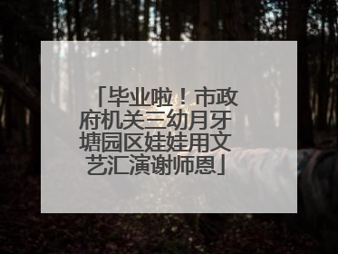 毕业啦！市政府机关三幼月牙塘园区娃娃用文艺汇演谢师恩