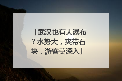 武汉也有大瀑布？水势大，夹带石块，游客莫深入