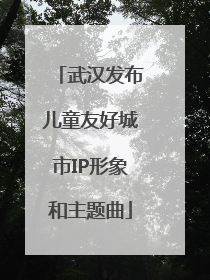 武汉发布儿童友好城市IP形象和主题曲