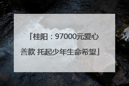 桂阳：97000元爱心善款 托起少年生命希望
