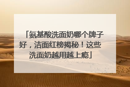 氨基酸洗面奶哪个牌子好，洁面红榜揭秘！这些洗面奶越用越上瘾