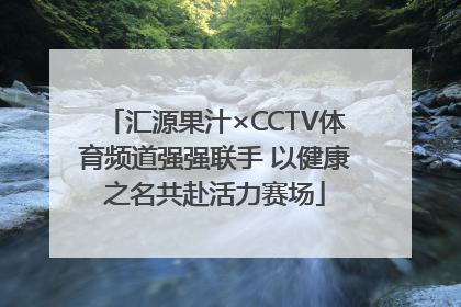 汇源果汁×CCTV体育频道强强联手 以健康之名共赴活力赛场