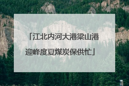 江北内河大港梁山港迎峰度夏煤炭保供忙