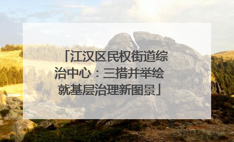 江汉区民权街道综治中心：三措并举绘就基层治理新图景