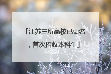 江苏三所高校已更名，首次招收本科生