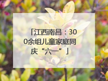 江西南昌：300余组儿童家庭同庆“六一”