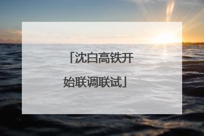 沈白高铁开始联调联试