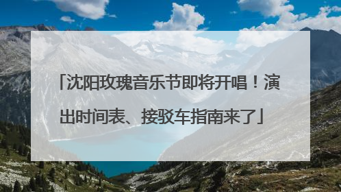 沈阳玫瑰音乐节即将开唱！演出时间表、接驳车指南来了