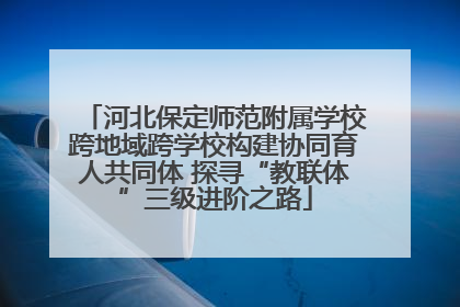 河北保定师范附属学校跨地域跨学校构建协同育人共同体 探寻“教联体”三级进阶之路