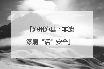 泸州泸县：非遗漆扇“话”安全