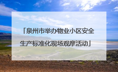 泉州市举办物业小区安全生产标准化现场观摩活动