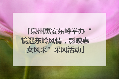 泉州惠安东岭举办“镜遇东岭风情，影映惠女风采”采风活动