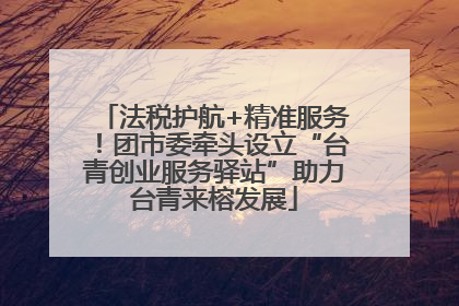 法税护航+精准服务！团市委牵头设立“台青创业服务驿站”助力台青来榕发展
