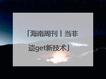 海南周刊丨当非遗get新技术