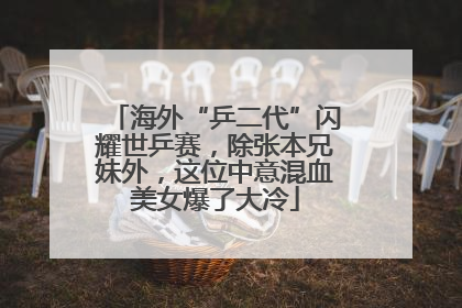 海外“乒二代”闪耀世乒赛，除张本兄妹外，这位中意混血美女爆了大冷
