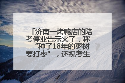 济南一烤鸭店的陪考停业告示火了，称“种了18年的枣树要打枣”，还祝考生“鸭”的全对