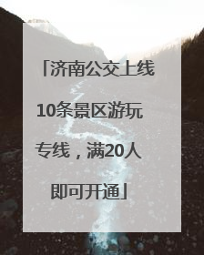 济南公交上线10条景区游玩专线，满20人即可开通