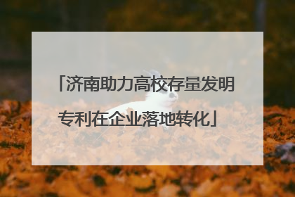 济南助力高校存量发明专利在企业落地转化