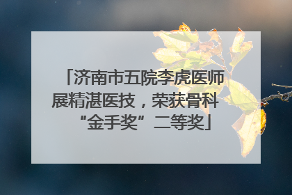 济南市五院李虎医师展精湛医技，荣获骨科“金手奖”二等奖