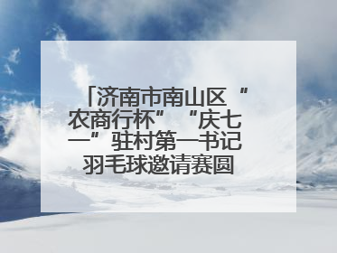 济南市南山区“农商行杯”“庆七一”驻村第一书记 羽毛球邀请赛圆满落幕