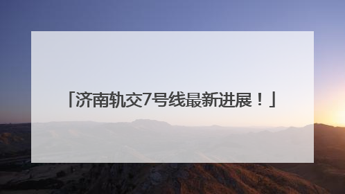 济南轨交7号线最新进展！