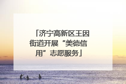 济宁高新区王因街道开展“美德信用”志愿服务