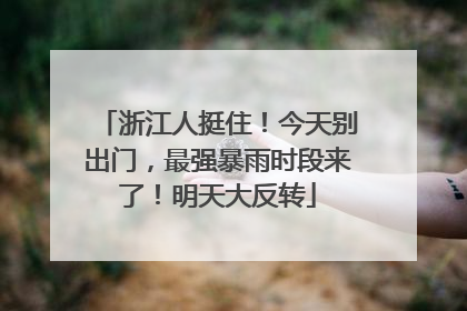 浙江人挺住！今天别出门，最强暴雨时段来了！明天大反转