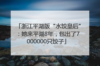 浙江平湖版“水饺皇后”：她来平湖8年，包出了7000000只饺子