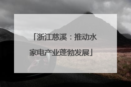 浙江慈溪：推动水家电产业蓬勃发展