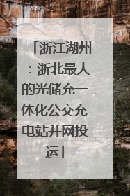浙江湖州：浙北最大的光储充一体化公交充电站并网投运