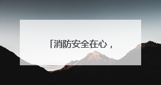 消防安全在心，共筑安全铁墙