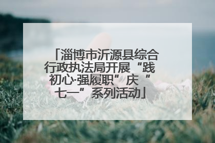 淄博市沂源县综合行政执法局开展“践初心·强履职”庆“七一”系列活动