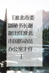 淮北市委副秘书长谢谢出任淮北市国防动员办公室主任