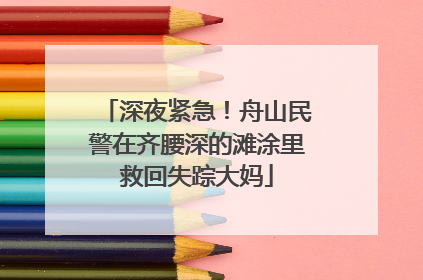 深夜紧急！舟山民警在齐腰深的滩涂里救回失踪大妈