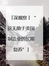 深观察丨“这无助于美国制造业的长期复苏”