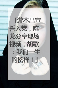 游本昌宣誓入党，陈龙分享现场视频，胡歌：我们一生的榜样！