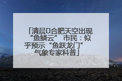 清晨﻿合肥天空出现“鱼鳞云” 市民：似乎预示“鱼跃龙门” 气象专家科普
