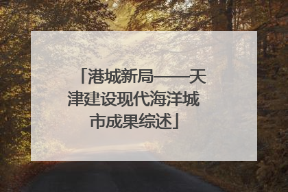 港城新局——天津建设现代海洋城市成果综述