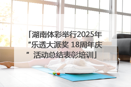 湖南体彩举行2025年“乐透大派奖 18周年庆”活动总结表彰培训