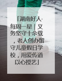 湖南好人·每周一星｜义务坚守十余载，老人创办留守儿童假日学校，用爱传道以心授艺