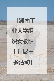 湖南工业大学组织女教职工开展主题活动