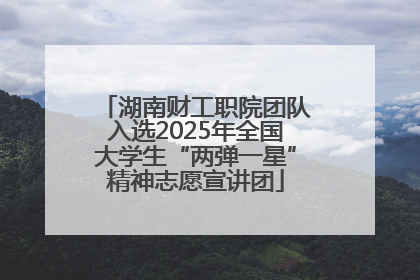 湖南财工职院团队入选2025年全国大学生“两弹一星”精神志愿宣讲团