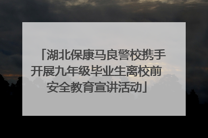 湖北保康马良警校携手开展九年级毕业生离校前安全教育宣讲活动