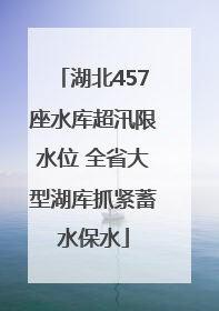 湖北457座水库超汛限水位 全省大型湖库抓紧蓄水保水