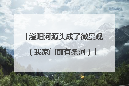 滏阳河源头成了微景观（我家门前有条河）