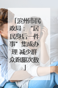 滨州市民政局：“居民身后一件事”集成办理 减少群众跑腿次数