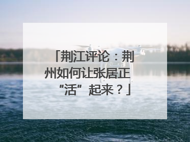 荆江评论：荆州如何让张居正“活”起来？